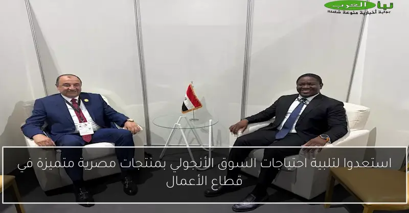 استعدوا لتلبية احتياجات السوق الأنجولي بمنتجات مصرية متميزة في قطاع الأعمال