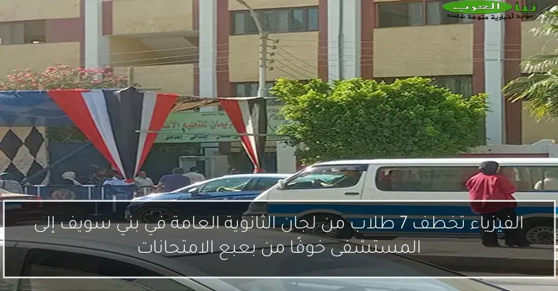 الفيزياء تخطف 7 طلاب من لجان الثانوية العامة في بني سويف إلى المستشفى خوفًا من بعبع الامتحانات