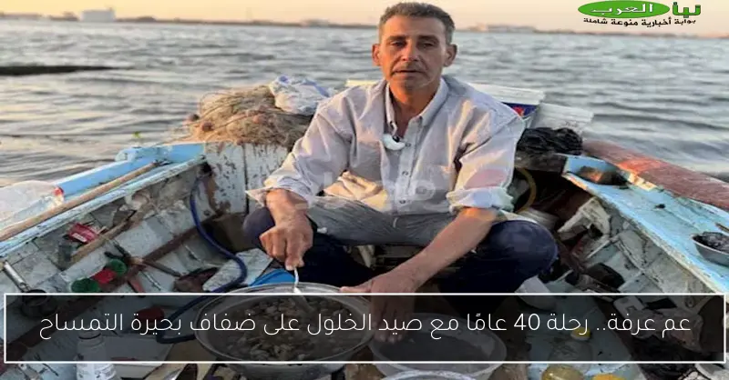 عم عرفة.. رحلة 40 عامًا مع صيد الخلول على ضفاف بحيرة التمساح