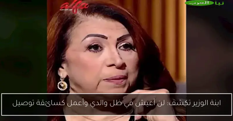 ابنة الوزير تكشف: لن أعيش في ظل والدي وأعمل كسائقة توصيل