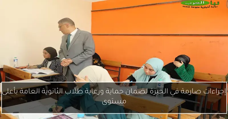 إجراءات صارمة في الجيزة لضمان حماية ورعاية طلاب الثانوية العامة بأعلى مستوى
