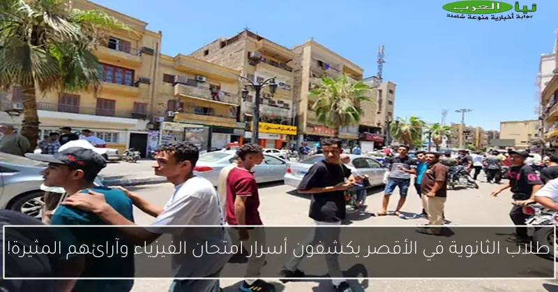 طلاب الثانوية في الأقصر يكشفون أسرار امتحان الفيزياء وآرائهم المثيرة!