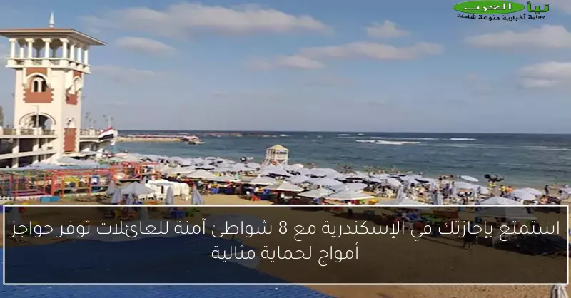 استمتع بإجازتك في الإسكندرية مع 8 شواطئ آمنة للعائلات توفر حواجز أمواج لحماية مثالية