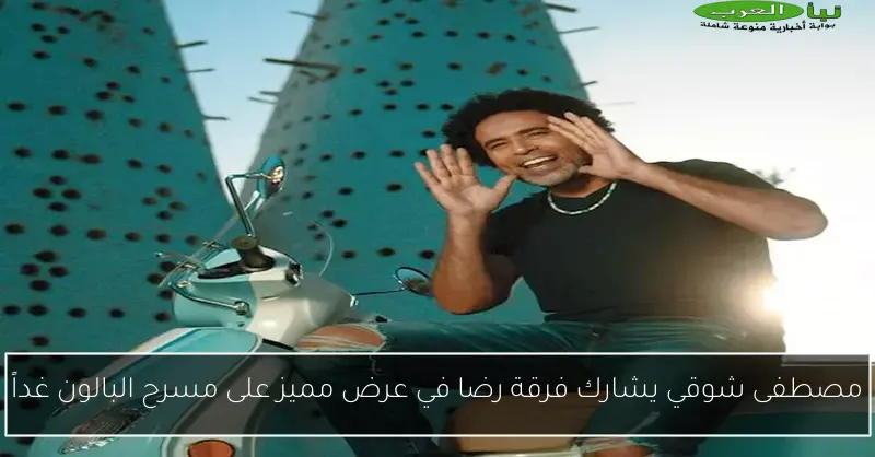 مصطفى شوقي يشارك فرقة رضا في عرض مميز على مسرح البالون غداً