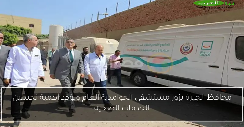 محافظ الجيزة يزور مستشفى الحوامدية العام ويؤكد أهمية تحسين الخدمات الصحية