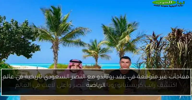 مفاجآت غير متوقعة في عقد رونالدو مع النصر السعودي تاريخية في عالم الرياضة