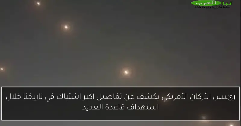 رئيس الأركان الأمريكي يكشف عن تفاصيل أكبر اشتباك في تاريخنا خلال استهداف قاعدة العديد