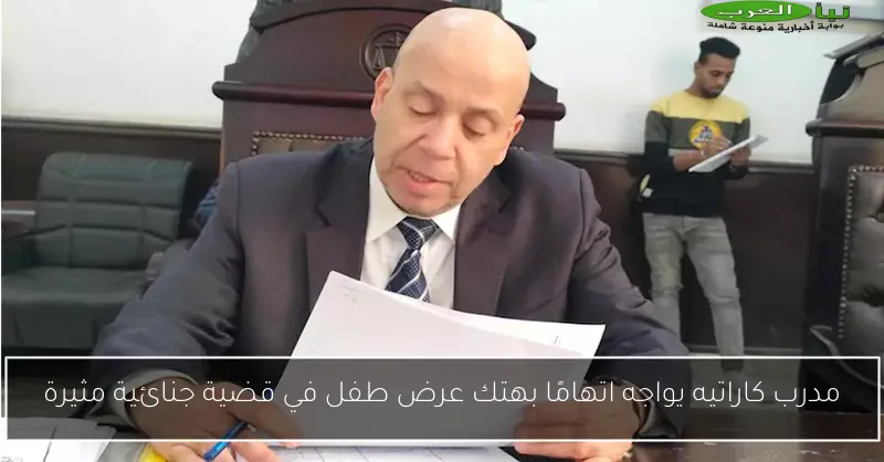 مدرب كاراتيه يواجه اتهامًا بهتك عرض طفل في قضية جنائية مثيرة