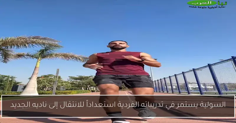 السولية يستمر في تدريباته الفردية استعداداً للانتقال إلى ناديه الجديد
