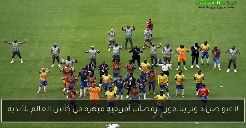 لاعبو صن داونز يتألقون برقصات أفريقية مبهرة في كأس العالم للأندية
