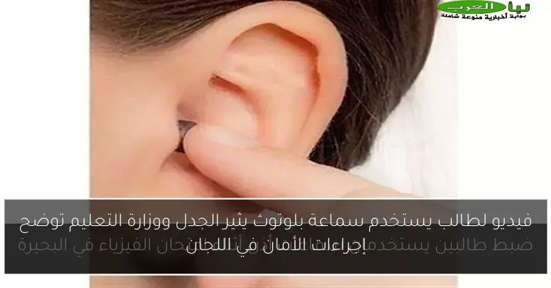 فيديو لطالب يستخدم سماعة بلوتوث يثير الجدل ووزارة التعليم توضح إجراءات الأمان في اللجان