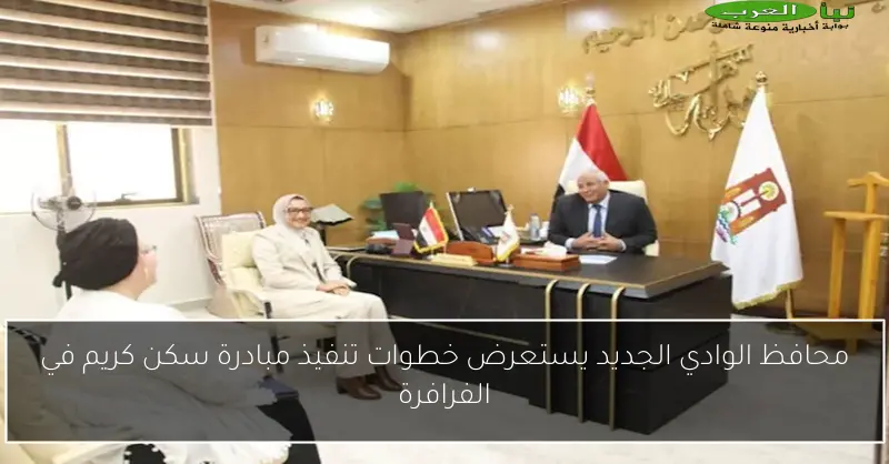 محافظ الوادي الجديد يستعرض خطوات تنفيذ مبادرة سكن كريم في الفرافرة