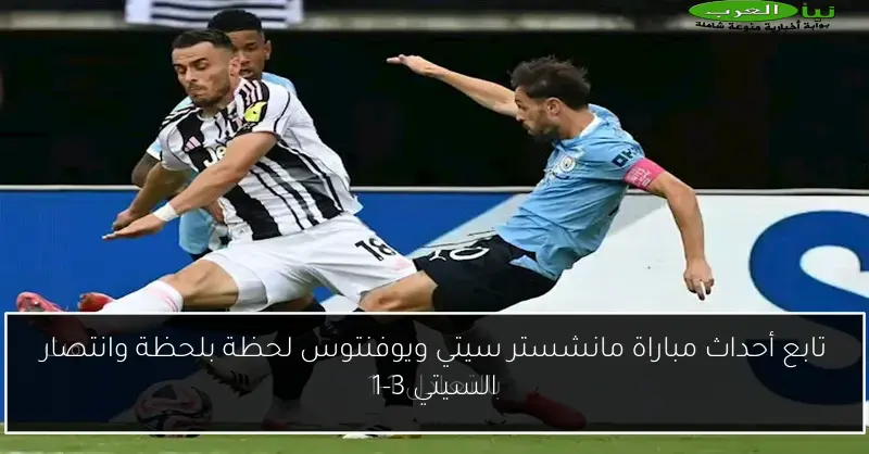 تابع أحداث مباراة مانشستر سيتي ويوفنتوس لحظة بلحظة وانتصار السيتي 3-1