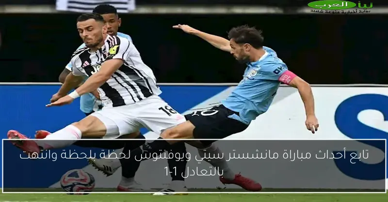 تابع أحداث مباراة مانشستر سيتي ويوفنتوس لحظة بلحظة وانتهت بالتعادل 1-1