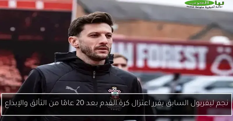 نجم ليفربول السابق يقرر اعتزال كرة القدم بعد 20 عامًا من التألق والإبداع