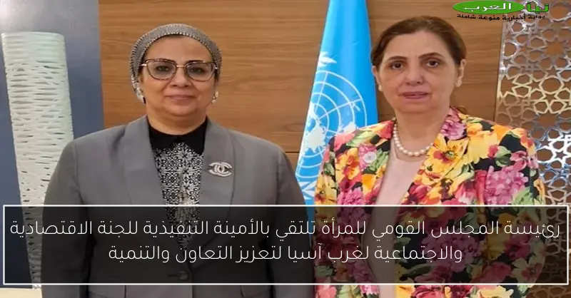 رئيسة المجلس القومي للمرأة تلتقي بالأمينة التنفيذية للجنة الاقتصادية والاجتماعية لغرب آسيا لتعزيز التعاون والتنمية