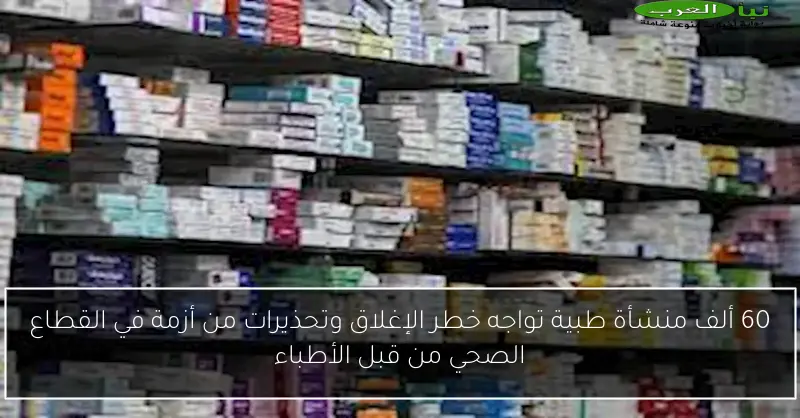 60 ألف منشأة طبية تواجه خطر الإغلاق وتحذيرات من أزمة في القطاع الصحي من قبل الأطباء
