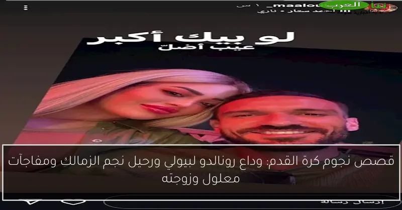 قصص نجوم كرة القدم: وداع رونالدو لبيولي ورحيل نجم الزمالك ومفاجآت معلول وزوجته