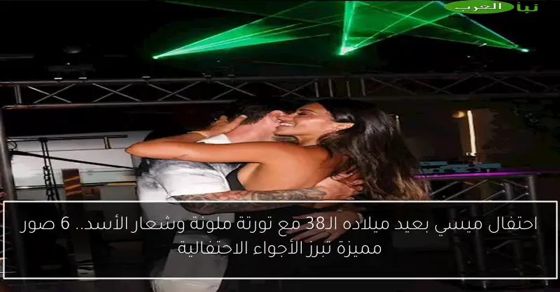 احتفال ميسي بعيد ميلاده الـ38 مع تورتة ملونة وشعار الأسد.. 6 صور مميزة تبرز الأجواء الاحتفالية