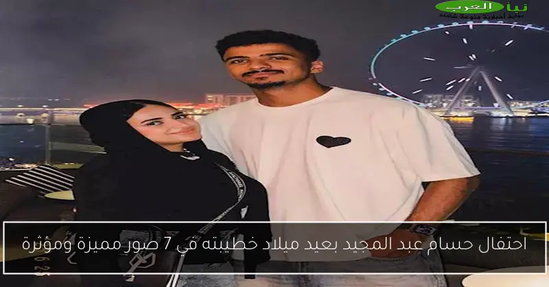 احتفال حسام عبد المجيد بعيد ميلاد خطيبته في 7 صور مميزة ومؤثرة