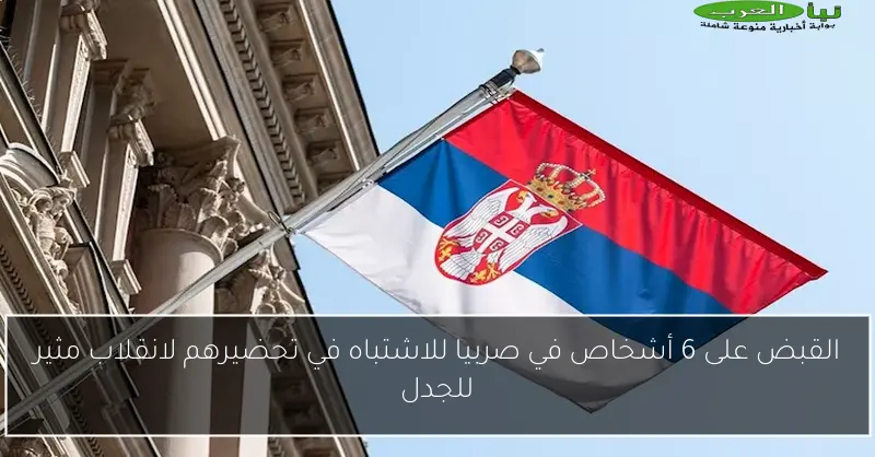 القبض على 6 أشخاص في صربيا للاشتباه في تحضيرهم لانقلاب مثير للجدل