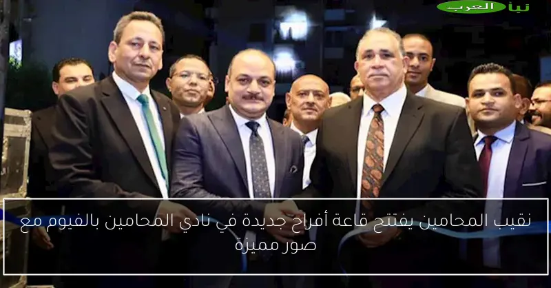 نقيب المحامين يفتتح قاعة أفراح جديدة في نادي المحامين بالفيوم مع صور مميزة