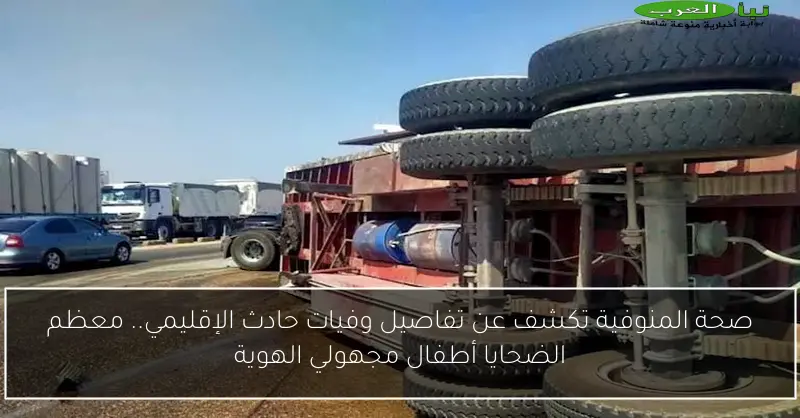 صحة المنوفية تكشف عن تفاصيل وفيات حادث الإقليمي.. معظم الضحايا أطفال مجهولي الهوية