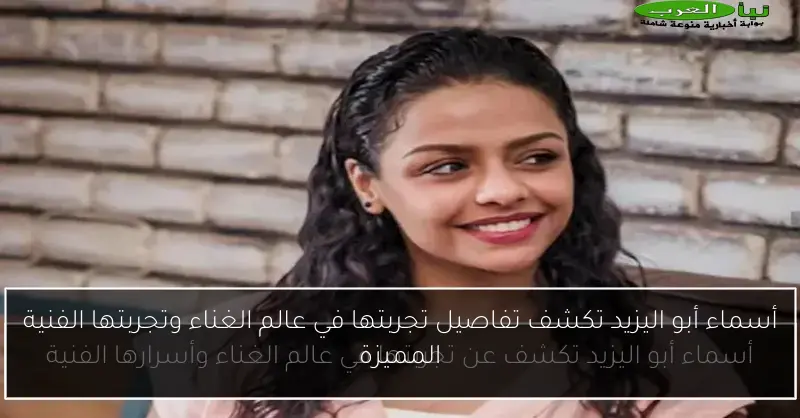 أسماء أبو اليزيد تكشف تفاصيل تجربتها في عالم الغناء وتجربتها الفنية المميزة