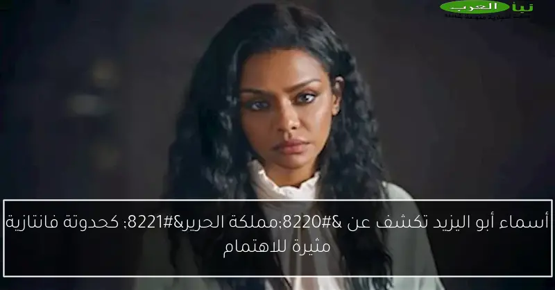 أسماء أبو اليزيد تكشف عن “مملكة الحرير” كحدوتة فانتازية مثيرة للاهتمام