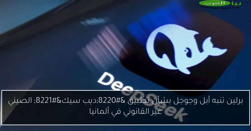 برلين تنبه أبل وجوجل بشأن تطبيق “ديب سيك” الصيني غير القانوني في ألمانيا