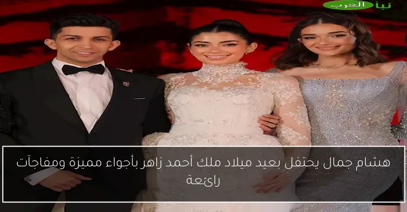 هشام جمال يحتفل بعيد ميلاد ملك أحمد زاهر بأجواء مميزة ومفاجآت رائعة