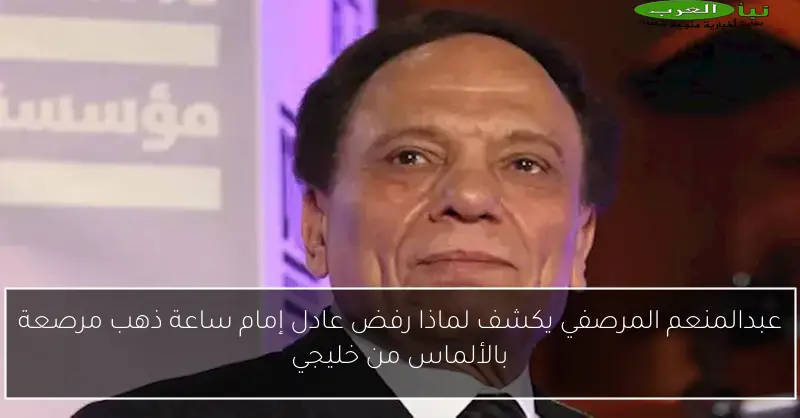 عبدالمنعم المرصفي يكشف لماذا رفض عادل إمام ساعة ذهب مرصعة بالألماس من خليجي