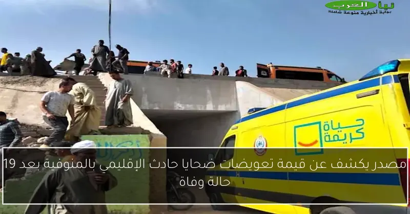 مصدر يكشف عن قيمة تعويضات ضحايا حادث الإقليمي بالمنوفية بعد 19 حالة وفاة