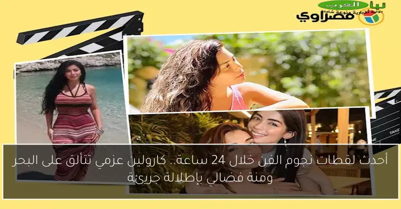 أحدث لقطات نجوم الفن خلال 24 ساعة.. كارولين عزمي تتألق على البحر ومنة فضالي بإطلالة جريئة