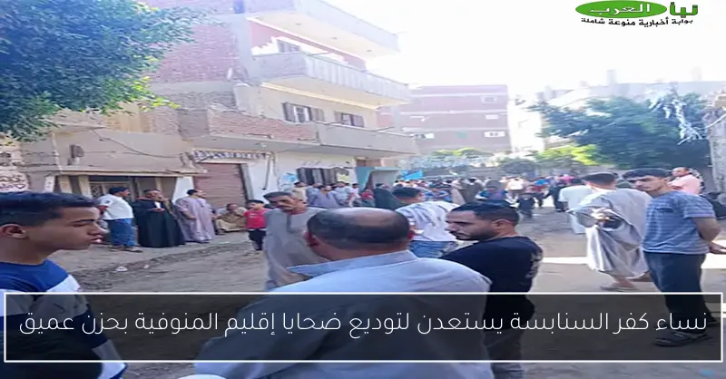 نساء كفر السنابسة يستعدن لتوديع ضحايا إقليم المنوفية بحزن عميق