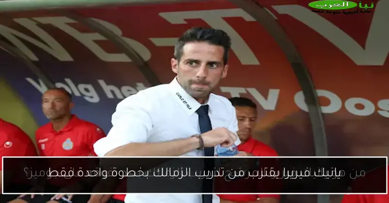 يانيك فيريرا يقترب من تدريب الزمالك بخطوة واحدة فقط