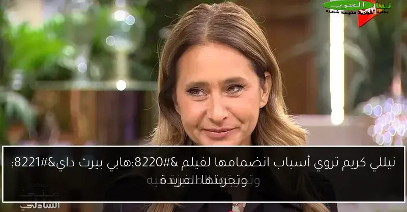 نيللي كريم تروي أسباب انضمامها لفيلم “هابي بيرث داي” وتجربتها الفريدة