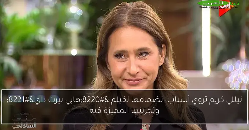 نيللي كريم تروي أسباب انضمامها لفيلم “هابي بيرث داي” وتجربتها المميزة فيه