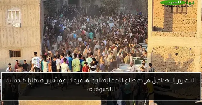 تعزيز التضامن في قطاع الحماية الاجتماعية لدعم أسر ضحايا حادث المنوفية