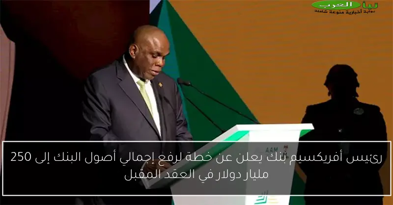 رئيس أفريكسيم بنك يعلن عن خطة لرفع إجمالي أصول البنك إلى 250 مليار دولار في العقد المقبل