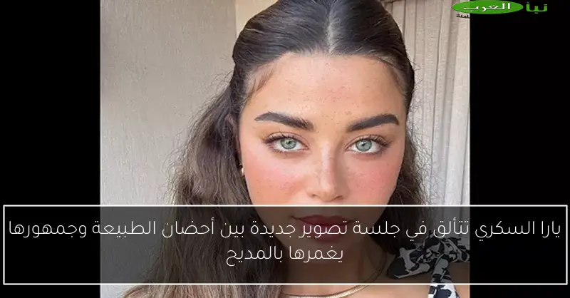 يارا السكري تتألق في جلسة تصوير جديدة بين أحضان الطبيعة وجمهورها يغمرها بالمديح