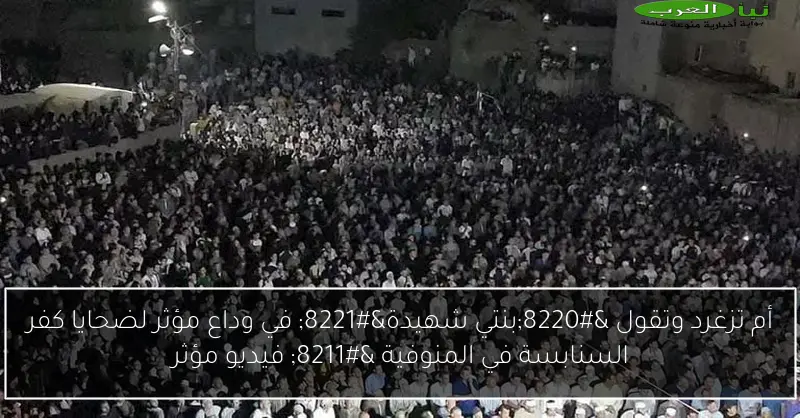 أم تزغرد وتقول “بنتي شهيدة” في وداع مؤثر لضحايا كفر السنابسة في المنوفية – فيديو مؤثر
