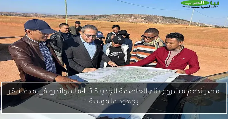 مصر تدعم مشروع بناء العاصمة الجديدة تانا-ماسواندرو في مدغشقر بجهود ملموسة