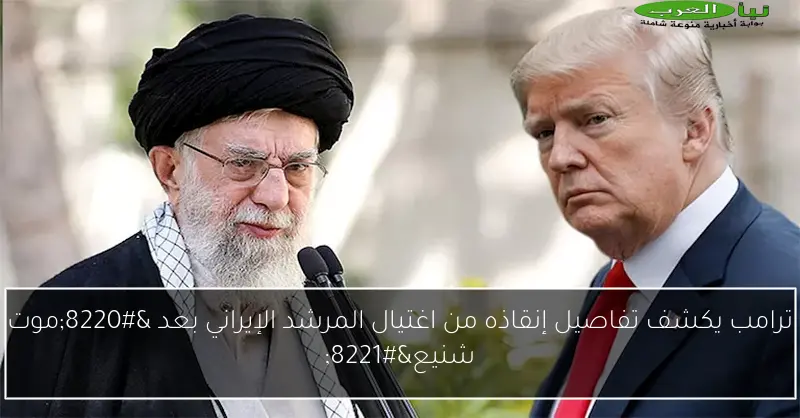 ترامب يكشف تفاصيل إنقاذه من اغتيال المرشد الإيراني بعد “موت شنيع”