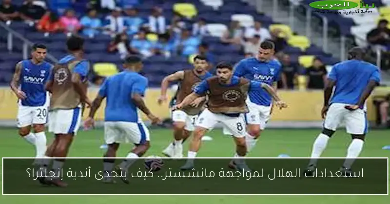 استعدادات الهلال لمواجهة مانشستر.. كيف يتحدى أندية إنجلترا؟