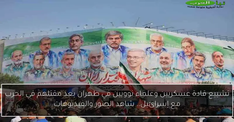 تشييع قادة عسكريين وعلماء نوويين في طهران بعد مقتلهم في الحرب مع إسرائيل.. شاهد الصور والفيديوهات