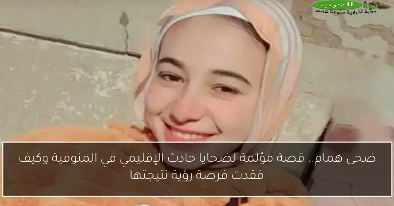 ضحى همام.. قصة مؤلمة لضحايا حادث الإقليمي في المنوفية وكيف فقدت فرصة رؤية نتيجتها