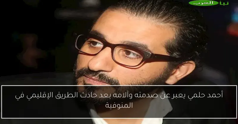 أحمد حلمي يعبر عن صدمته وآلامه بعد حادث الطريق الإقليمي في المنوفية