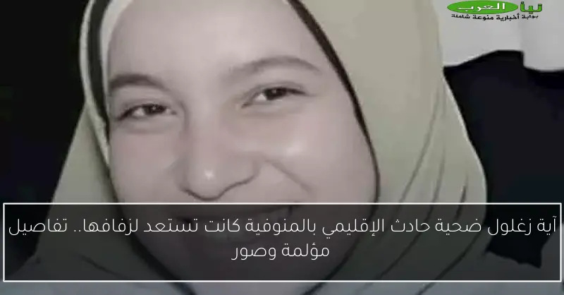 آية زغلول ضحية حادث الإقليمي بالمنوفية كانت تستعد لزفافها.. تفاصيل مؤلمة وصور