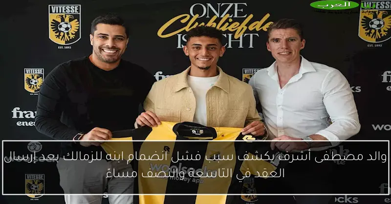 والد مصطفى أشرف يكشف سبب فشل انضمام ابنه للزمالك بعد إرسال العقد في التاسعة والنصف مساءً